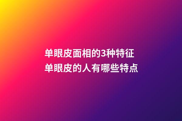 单眼皮面相的3种特征 单眼皮的人有哪些特点